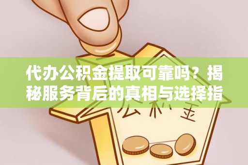 遵义代办公积金提取可靠吗？揭秘服务背后的真相与选择指南
