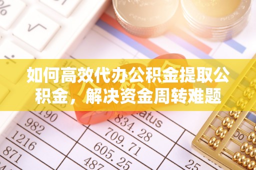 遵义如何高效代办公积金提取公积金，解决资金周转难题