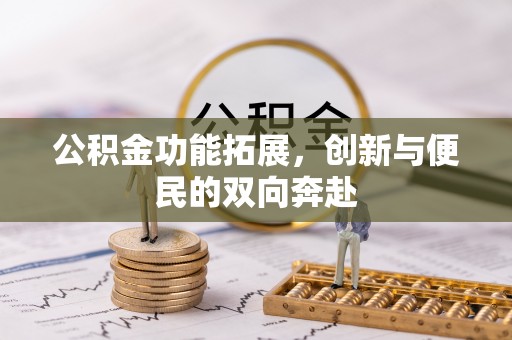 遵义公积金功能拓展，创新与便民的双向奔赴
