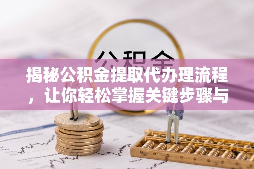 遵义揭秘公积金提取代办理流程，让你轻松掌握关键步骤与注意事项