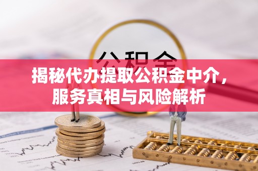 遵义揭秘代办提取公积金中介，服务真相与风险解析