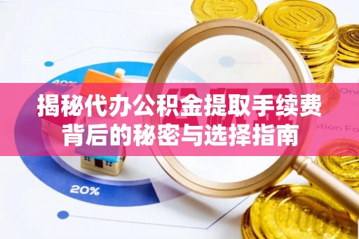 遵义揭秘代办公积金提取手续费背后的秘密与选择指南