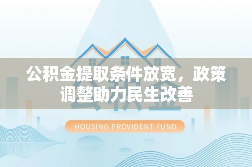 遵义公积金提取条件放宽，政策调整助力民生改善