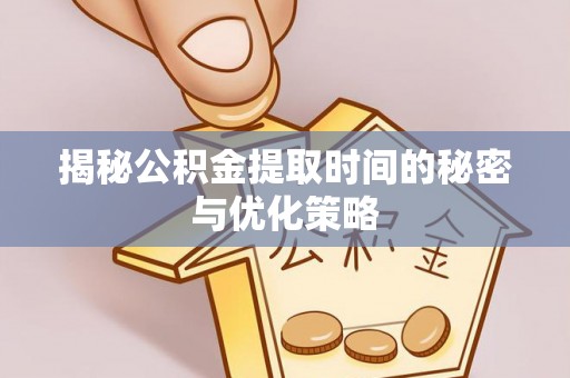 遵义揭秘公积金提取时间的秘密与优化策略