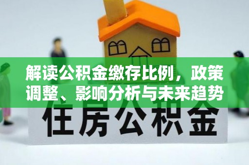 遵义解读公积金缴存比例，政策调整、影响分析与未来趋势
