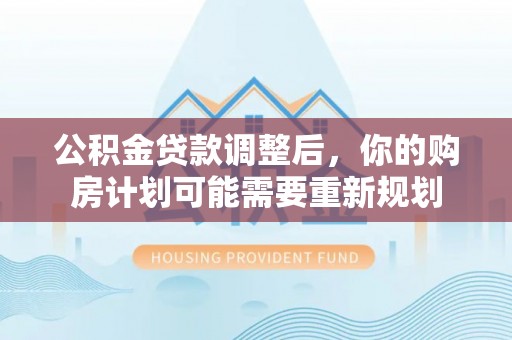 遵义公积金贷款调整后，你的购房计划可能需要重新规划