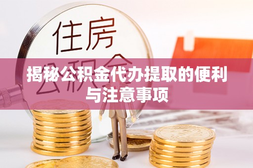 遵义揭秘公积金代办提取的便利与注意事项