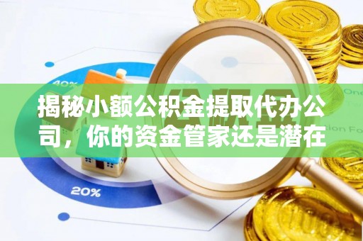 遵义揭秘小额公积金提取代办公司，你的资金管家还是潜在风险？