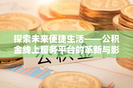 遵义探索未来便捷生活——公积金线上服务平台的革新与影响