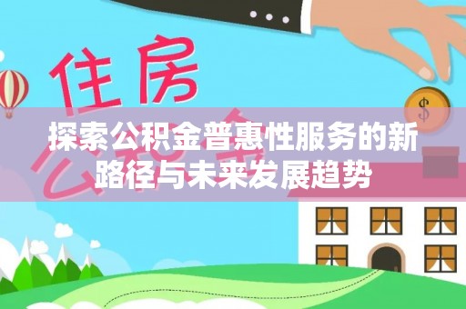 遵义探索公积金普惠性服务的新路径与未来发展趋势