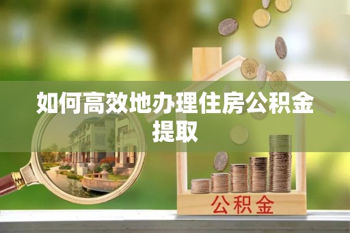 遵义如何高效地办理住房公积金提取